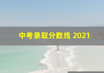 中考录取分数线 2021